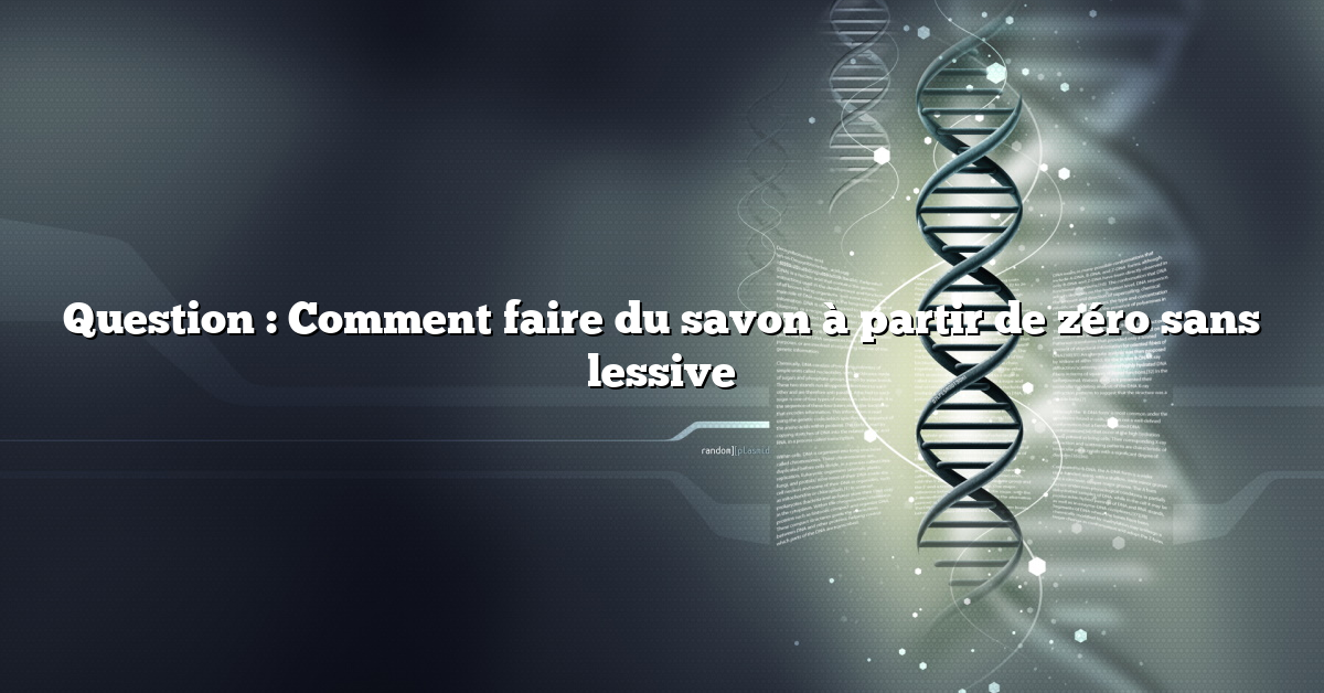 Question : Comment faire du savon à partir de zéro sans lessive